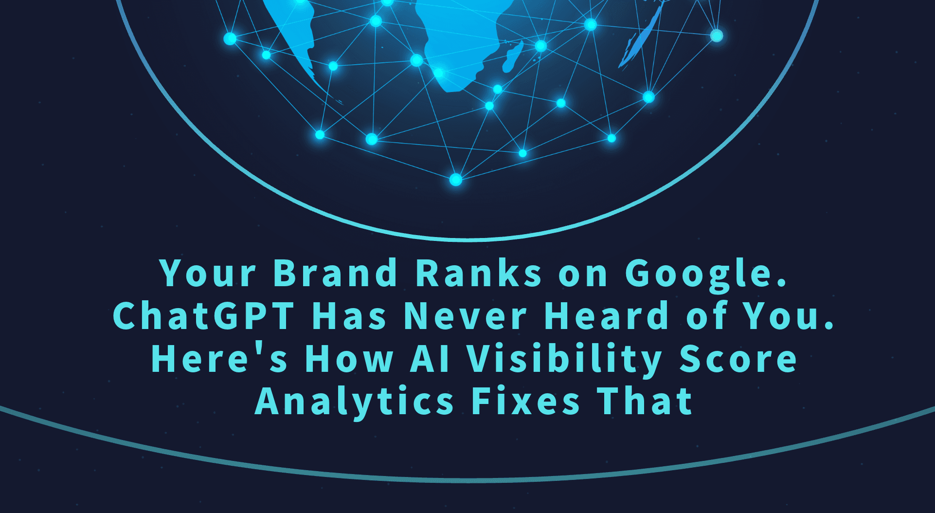 Your Brand Ranks on Google. ChatGPT Has Never Heard of You. Here’s How AI Visibility Score Analytics Fixes That