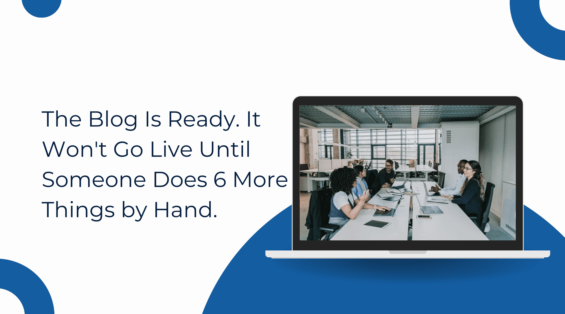 The Blog Is Ready. It Won’t Go Live Until Someone Does 6 More Things by Hand.