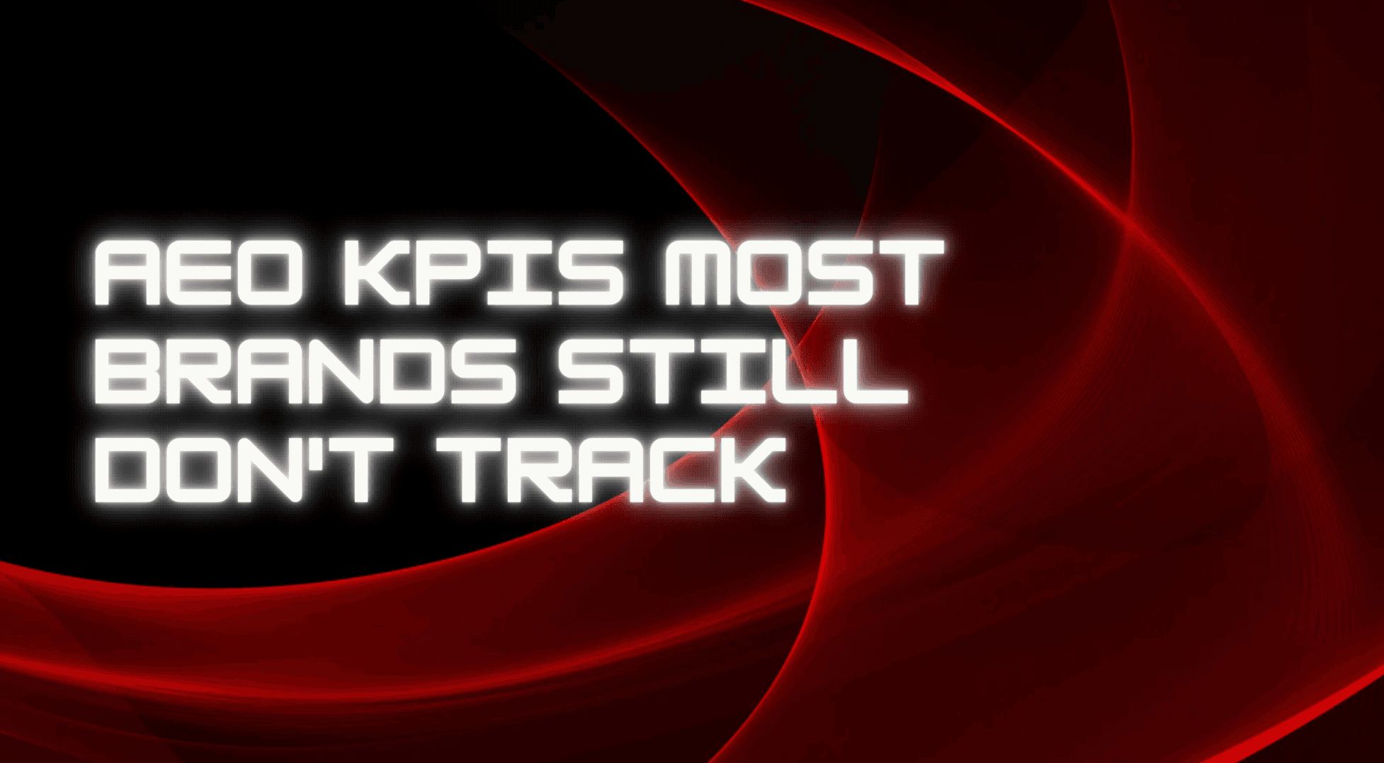 AEO KPIs Most Brands Still Don’t Track