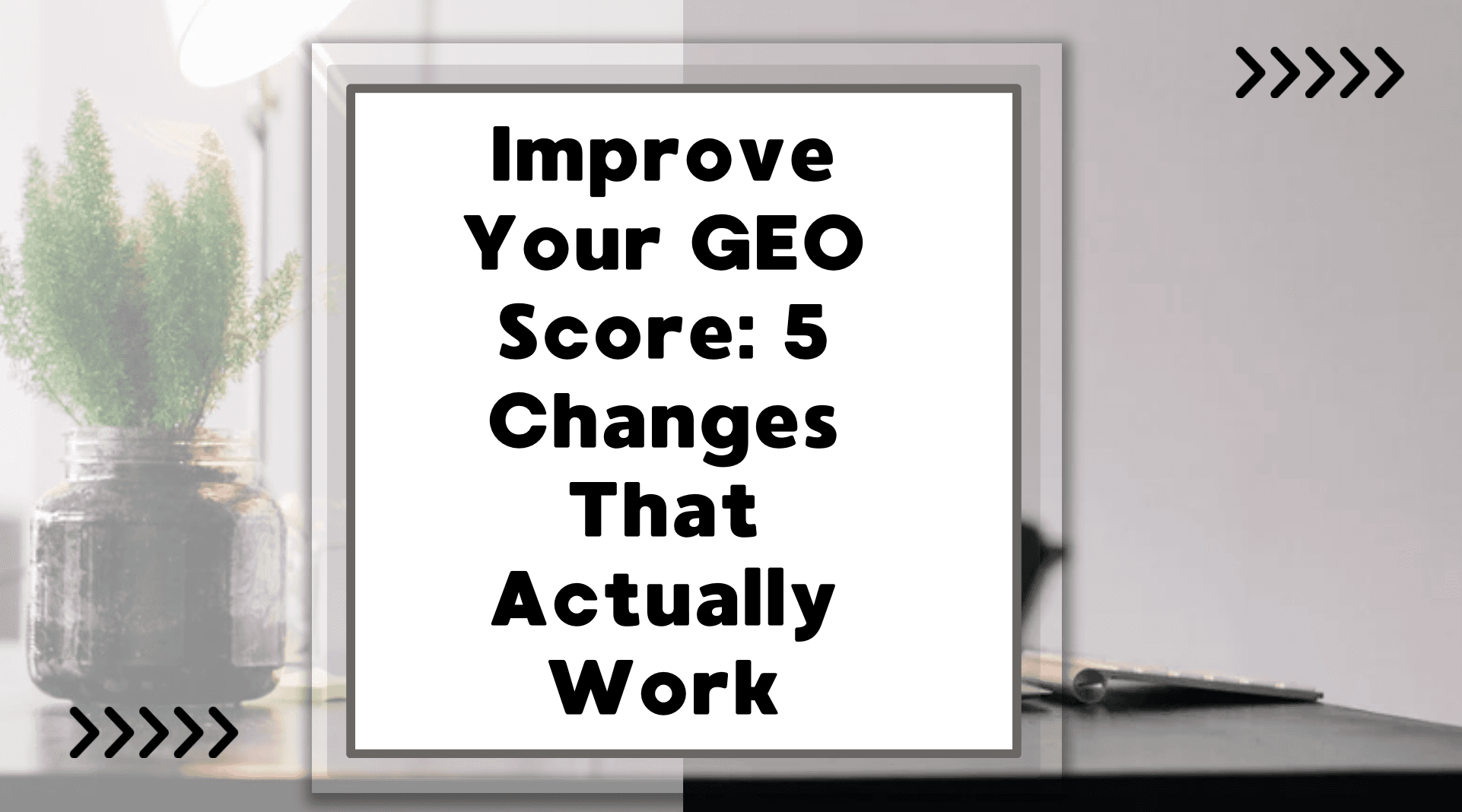 Improve Your GEO Score: 5 Changes That Actually Work