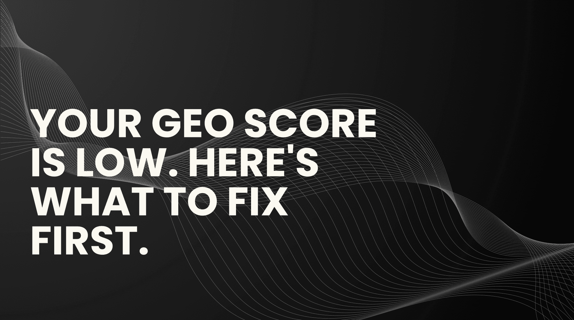 Your GEO Score Is Low. Here’s What to Fix First.
