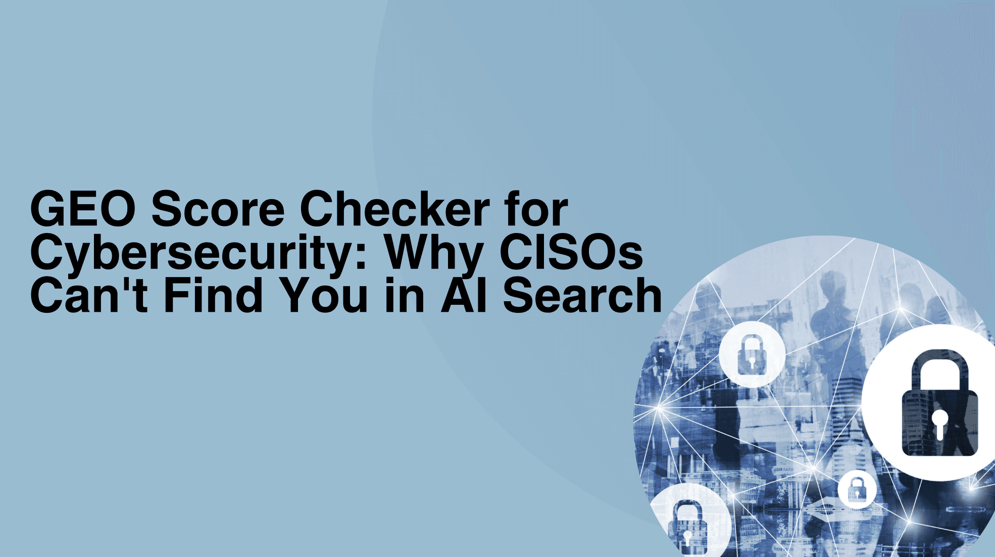 GEO Score Checker for Cybersecurity: Why CISOs Can’t Find You in AI Search