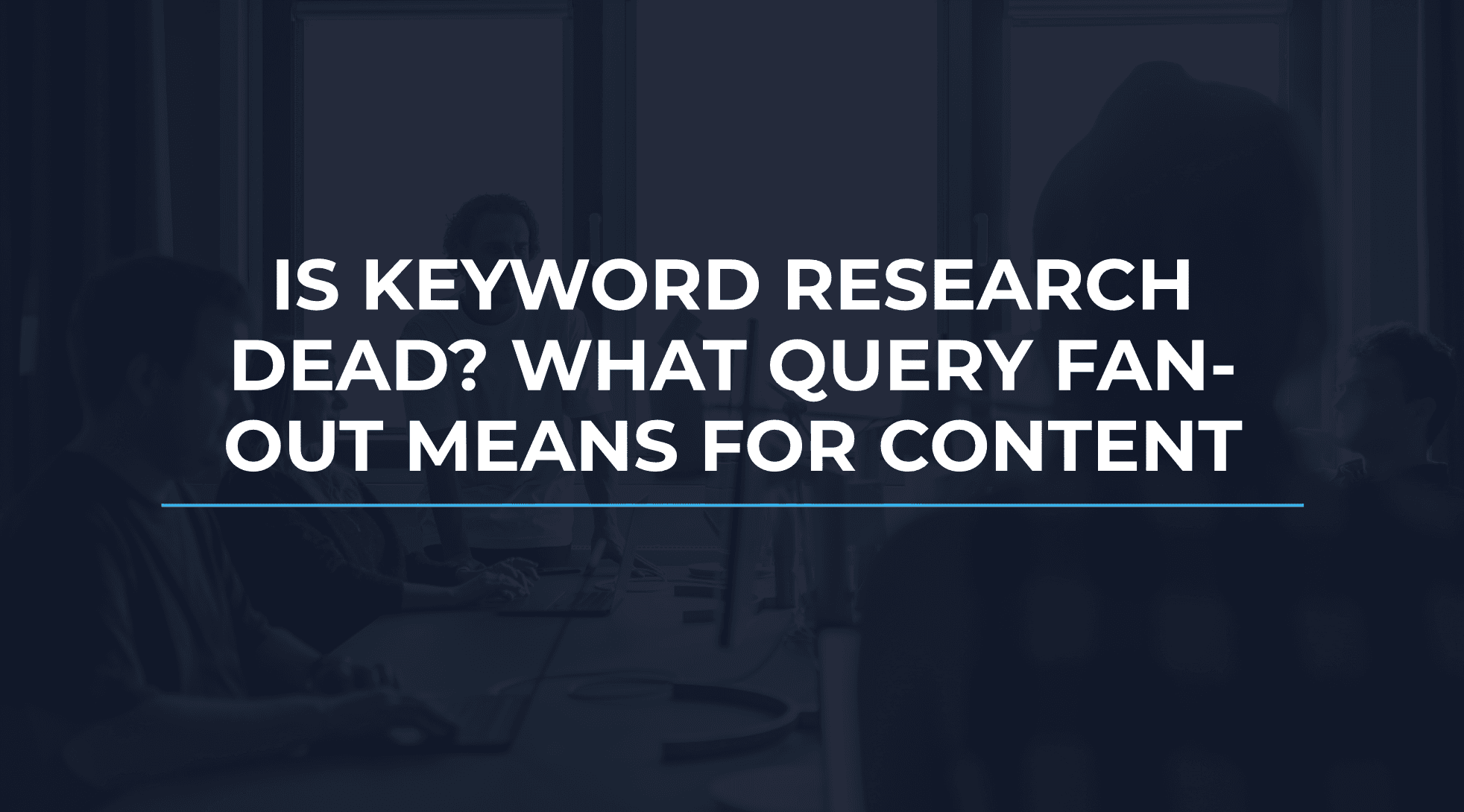 Is Keyword Research Dead? What Query Fan-Out Means for Content