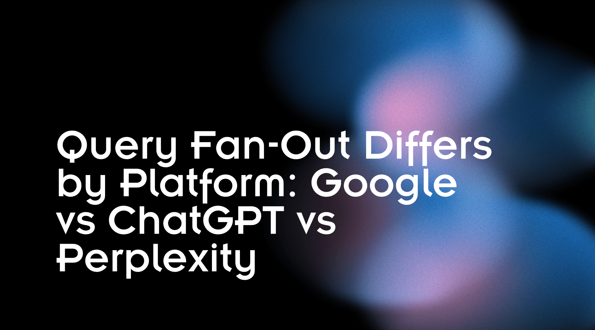Query Fan-Out Differs by Platform: Google vs ChatGPT vs Perplexity