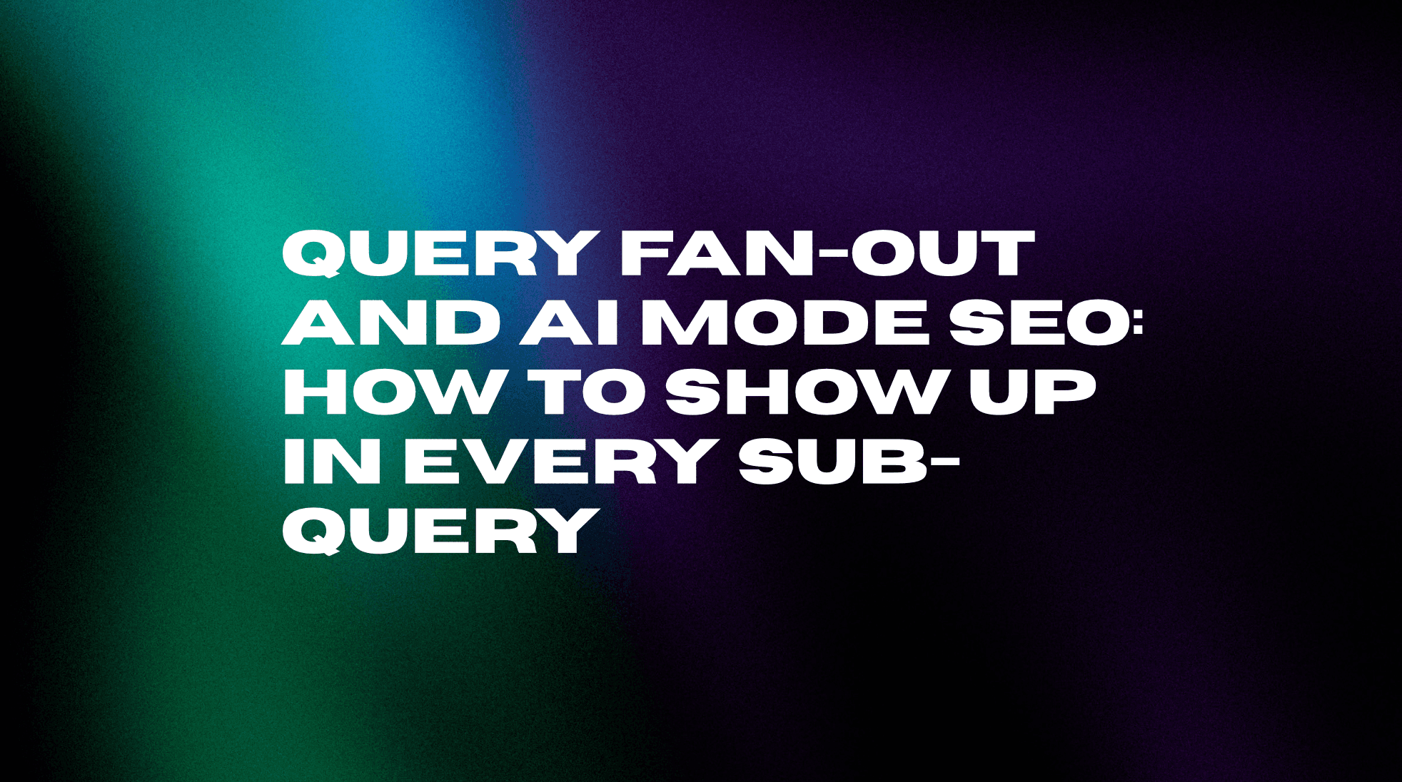 Query Fan-Out and AI Mode SEO: How to Show Up in Every Sub-Query