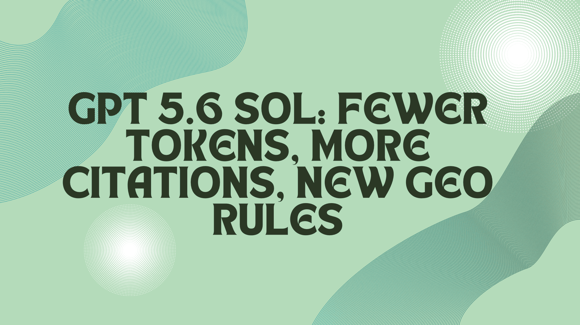 GPT 5.6 Sol: Fewer Tokens, More Citations, New GEO Rules