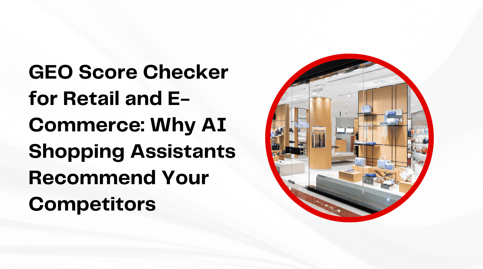 GEO Score Checker for Retail and E-Commerce: Why AI Shopping Assistants Recommend Your Competitors