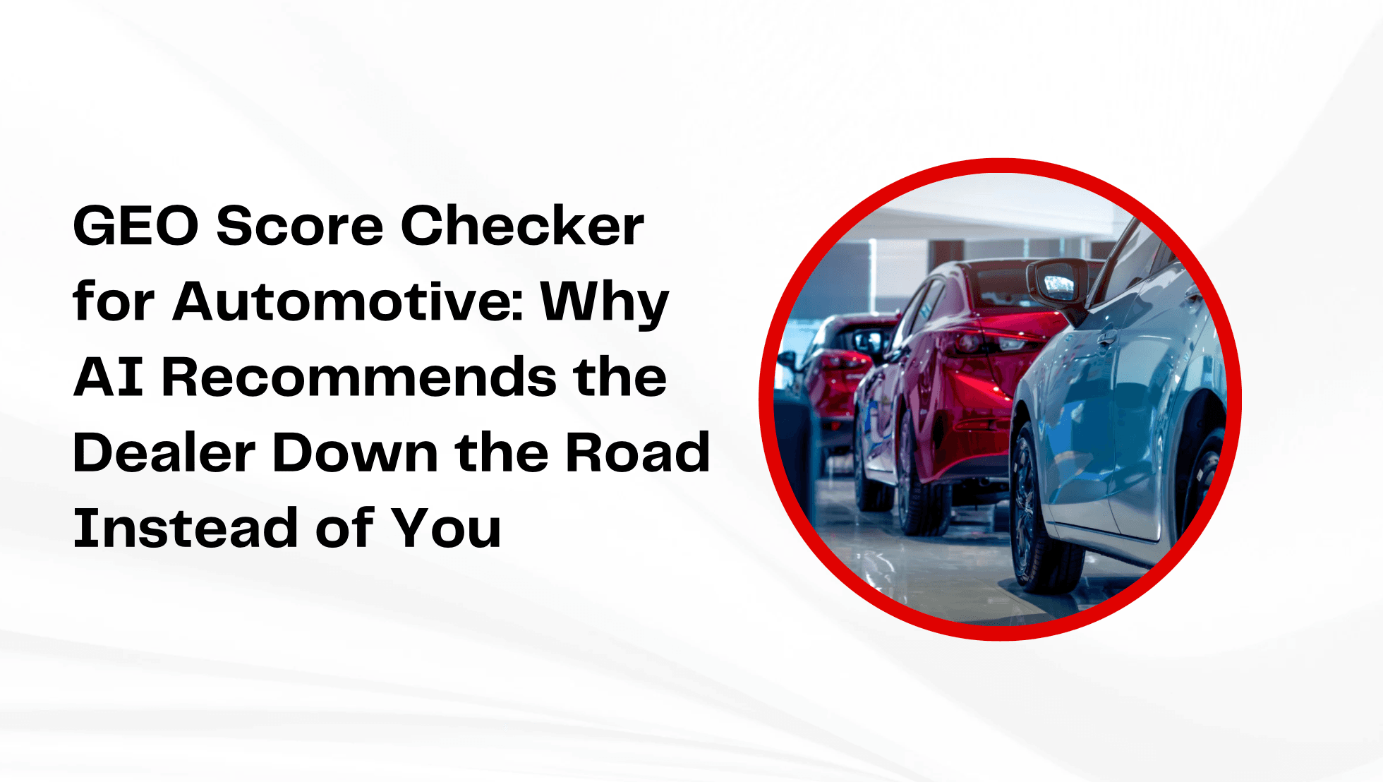GEO Score Checker for Automotive: Why AI Recommends the Dealer Down the Road Instead of You