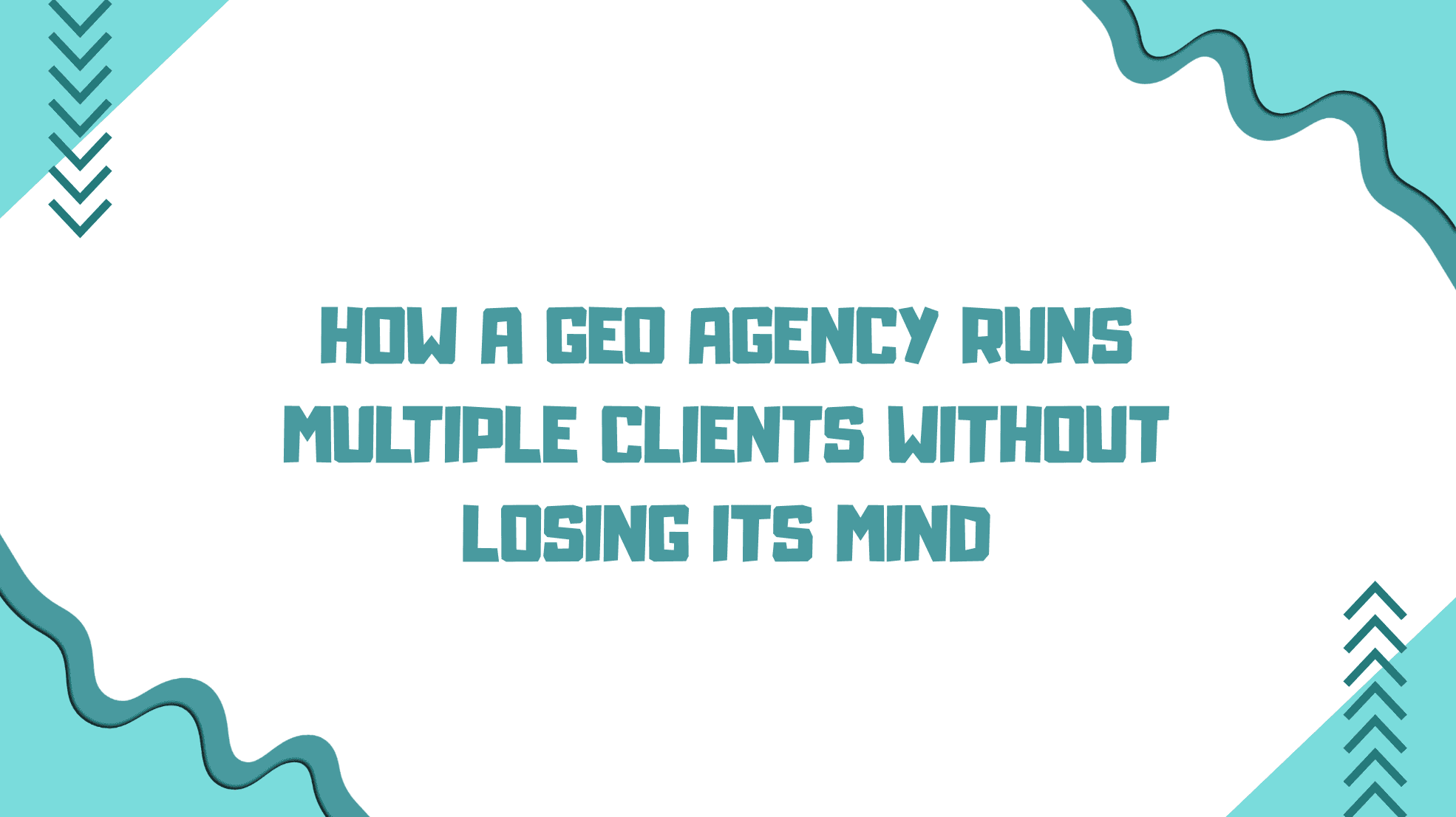 How a GEO Agency Runs Multiple Clients Without Losing Its Mind