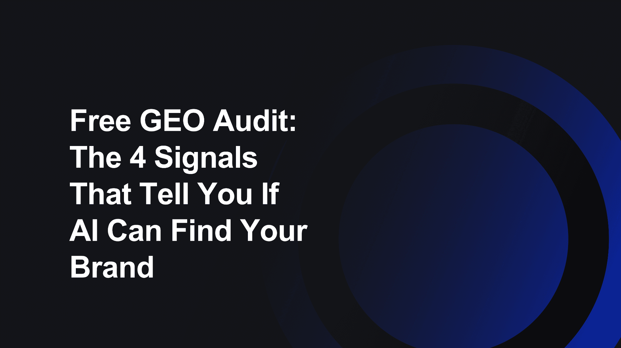 Free GEO Audit: The 4 Signals That Tell You If AI Can Find Your Brand