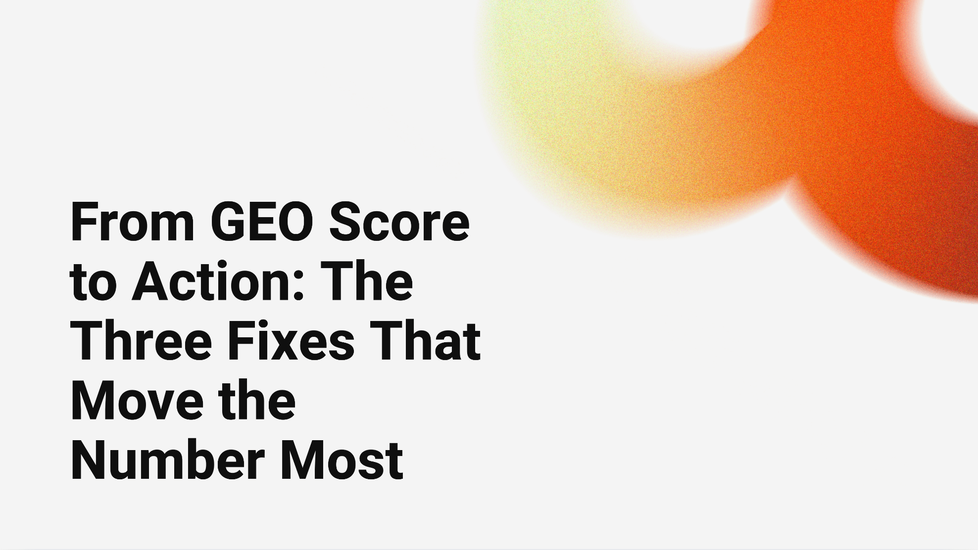 From GEO Score to Action: The Three Fixes That Move the Number Most