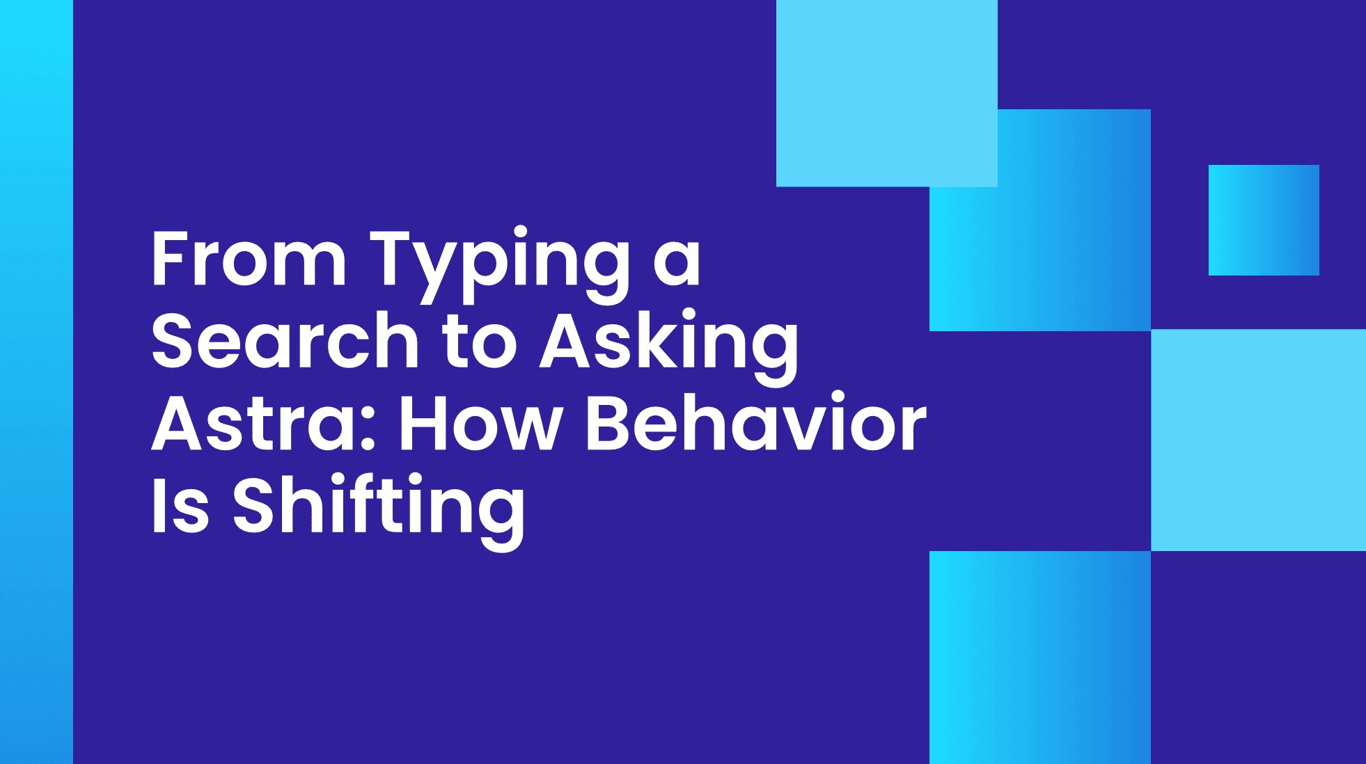From Typing a Search to Asking Astra: How Behavior Is Shifting